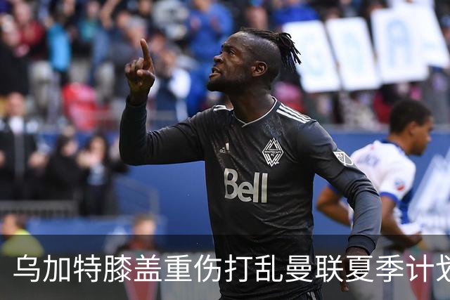乌加特膝盖重伤打乱曼联夏季计划，FIFA 最高或赔付5857万元