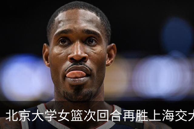 北京大学女篮次回合再胜上海交大晋级决赛！王家绘24+12+5