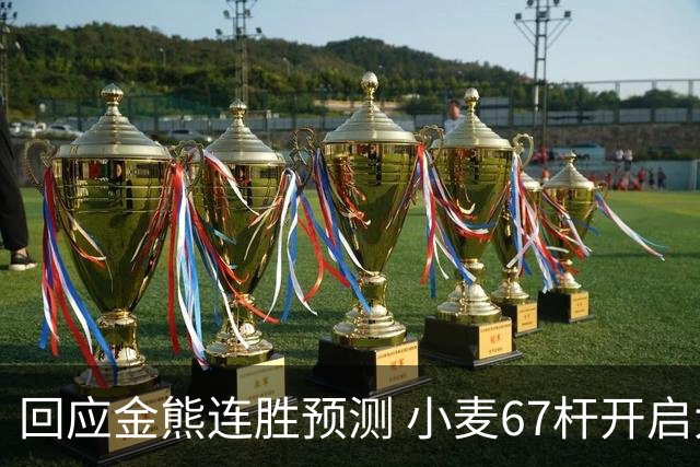 回应金熊连胜预测 小麦67杆开启大师赛卫冕之旅