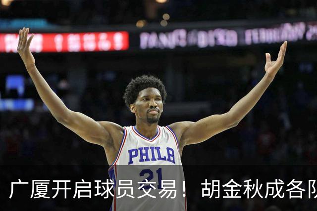 广厦开启球员交易！胡金秋成各队追逐目标，有望奔赴宏远补强杜锋内线？